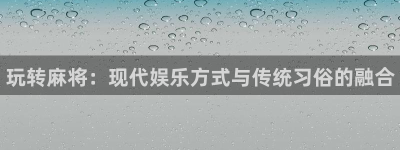 三牛娱乐：玩转麻将：现代娱乐方式与传统习俗的融合