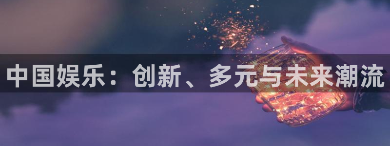 三牛娱乐：中国娱乐：创新、多元与未来潮流