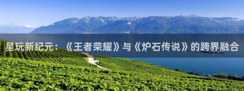 三牛娱乐：星玩新纪元：《王者荣耀》与《炉石传说》的跨界融合