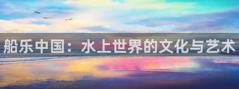 三牛娱乐：船乐中国：水上世界的文化与艺术
