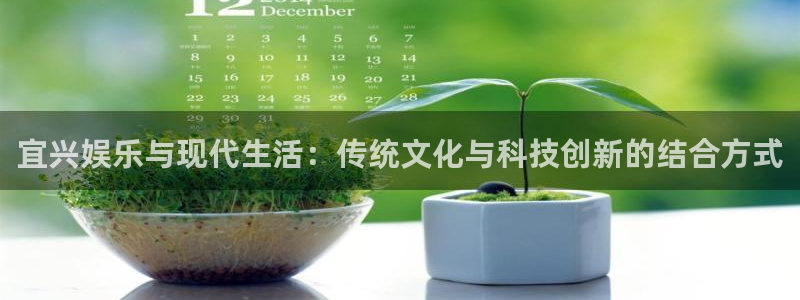 三牛娱乐：宜兴娱乐与现代生活：传统文化与科技创新的结合方式