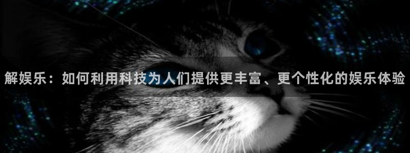 三牛娱乐：解娱乐：如何利用科技为人们提供更丰富、更个性化的娱乐体验