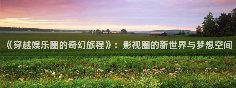 三牛娱乐：《穿越娱乐圈的奇幻旅程》：影视圈的新世界与梦想空间