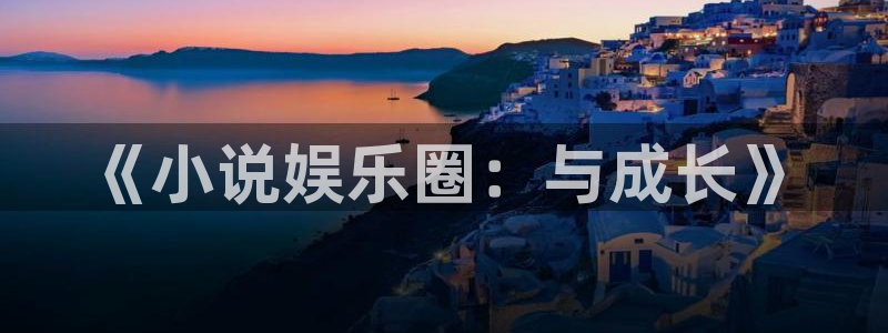 三牛娱乐：《小说娱乐圈：与成长》