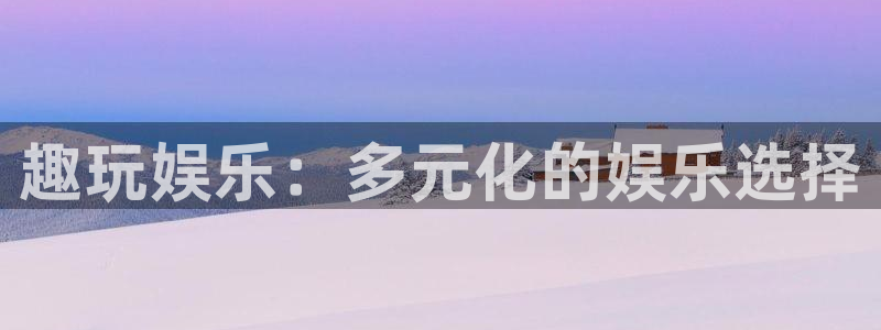 三牛娱乐：趣玩娱乐：多元化的娱乐选择